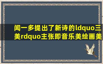 闻一多提出了新诗的“三美”主张,即音乐美、绘画美、建筑美...