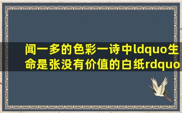 闻一多的《色彩》一诗中,“生命是张没有价值的白纸”的意思是什么