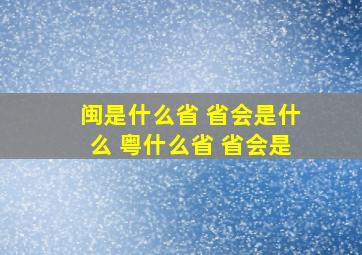 闽是什么省 省会是什么 粤什么省 省会是