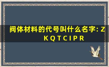 阀体材料的代号叫什么名字: Z K Q T C I P R V 中文名字