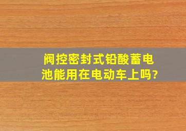 阀控密封式铅酸蓄电池能用在电动车上吗?