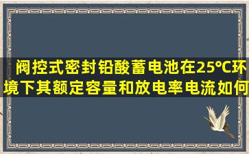 阀控式密封铅酸蓄电池在25℃环境下其额定容量和放电率电流如何规定...