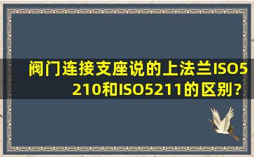 阀门,连接支座说的上法兰ISO5210和ISO5211的区别?