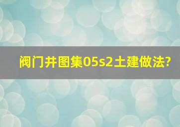 阀门井图集05s2土建做法?