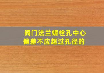 阀门法兰螺栓孔中心偏差不应超过孔径的( )