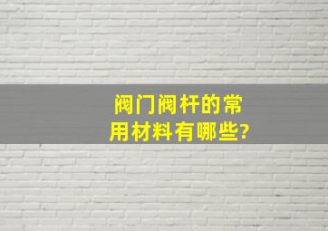 阀门阀杆的常用材料有哪些?