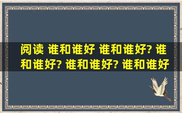 阅读。 谁和谁好 谁和谁好? 谁和谁好? 谁和谁好? 谁和谁好?