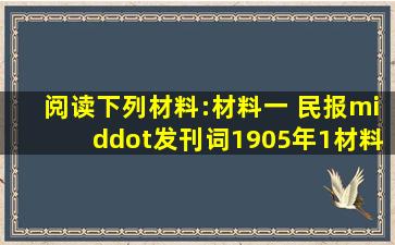 阅读下列材料:材料一 《民报·发刊词》(1905年)(1)材料一是哪一组织...