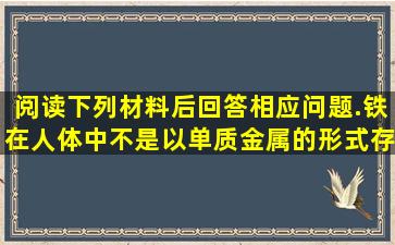 阅读下列材料后,回答相应问题.铁在人体中不是以单质金属的形式存在...