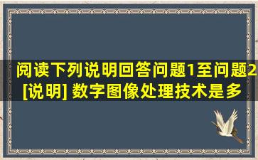 阅读下列说明,回答问题1至问题2。[说明] 数字图像处理技术是多媒体...