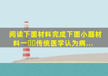 阅读下面材料,完成下面小题。【材料一】ㅤㅤ传统医学认为,病...