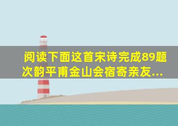 阅读下面这首宋诗完成89题。次韵平甫金山会宿寄亲友...