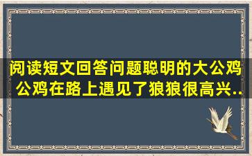 阅读短文,回答问题。聪明的大公鸡 公鸡在路上遇见了狼。狼很高兴...