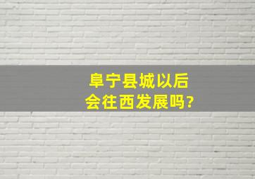 阜宁县城以后会往西发展吗?