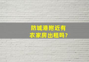 防城港附近有农家房出租吗?