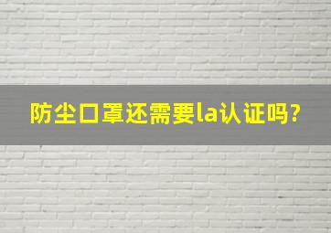 防尘口罩还需要la认证吗?