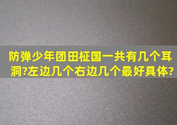 防弹少年团田柾国一共有几个耳洞?左边几个右边几个最好具体?