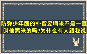 防弹少年团的朴智旻,啊米不是一直叫他鸡米的吗?为什么有人跟我说这...