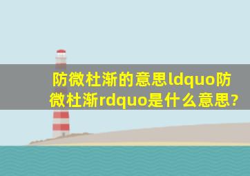 防微杜渐的意思,“防微杜渐”是什么意思?