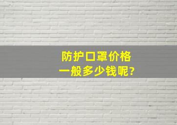 防护口罩价格一般多少钱呢?