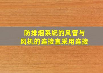 防排烟系统的风管与风机的连接宜采用连接。