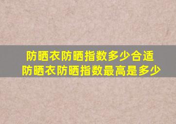 防晒衣防晒指数多少合适 防晒衣防晒指数最高是多少