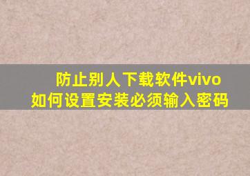 防止别人下载软件vivo如何设置安装必须输入密码