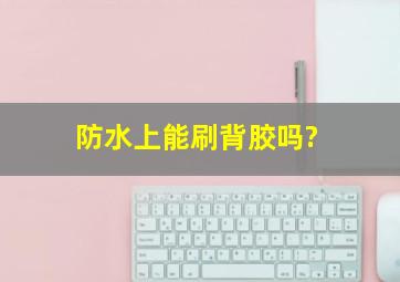 防水上能刷背胶吗?