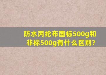 防水丙纶布国标500g和非标500g有什么区别?