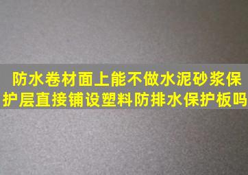 防水卷材面上能不做水泥砂浆保护层直接铺设塑料防排水保护板吗(