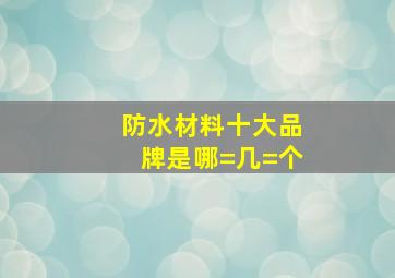 防水材料十大品牌是哪=几=个