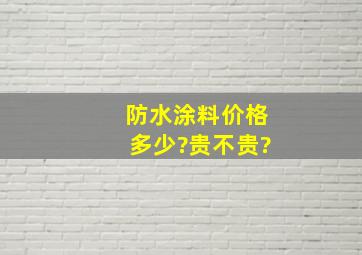 防水涂料价格多少?贵不贵?