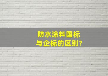 防水涂料国标与企标的区别?