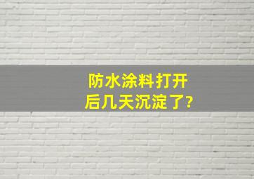 防水涂料打开后几天沉淀了?