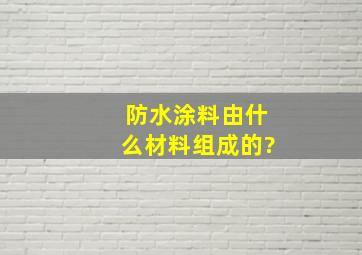 防水涂料由什么材料组成的?