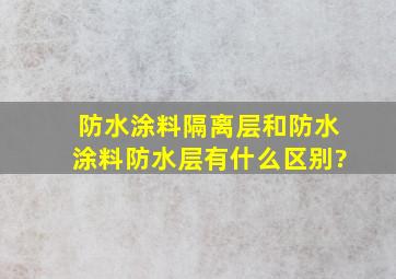 防水涂料隔离层和防水涂料防水层有什么区别?