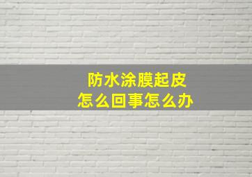 防水涂膜起皮怎么回事(怎么办((