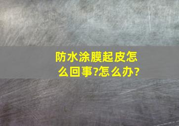 防水涂膜起皮怎么回事?怎么办?