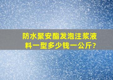 防水聚安酯发泡注浆液料一型多少钱一公斤?