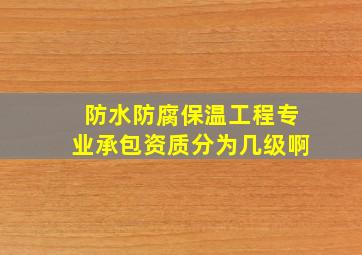 防水防腐保温工程专业承包资质分为几级啊