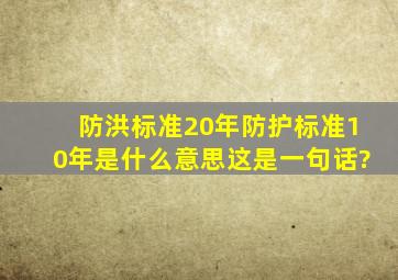 防洪标准20年防护标准10年是什么意思,这是一句话?