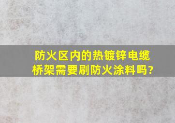 防火区内的热镀锌电缆桥架需要刷防火涂料吗?