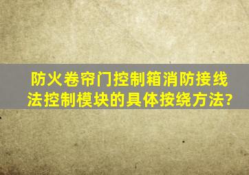 防火卷帘门控制箱消防接线法控制模块的具体按绕方法?