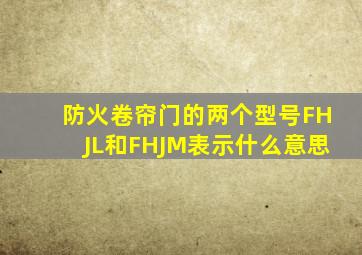 防火卷帘门的两个型号FHJL和FHJM表示什么意思