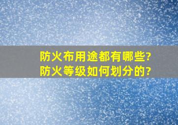 防火布用途都有哪些?防火等级如何划分的?