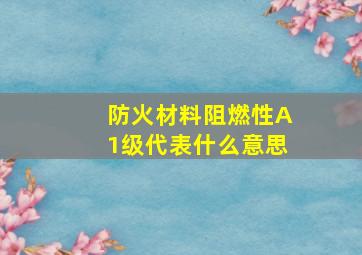 防火材料阻燃性A1级代表什么意思