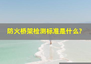 防火桥架检测标准是什么?