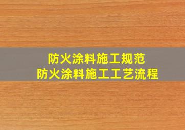 防火涂料施工规范 防火涂料施工工艺流程