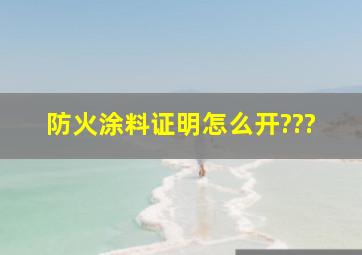 防火涂料证明怎么开???