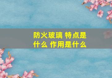 防火玻璃 特点是什么 作用是什么